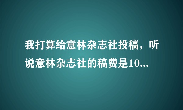 我打算给意林杂志社投稿，听说意林杂志社的稿费是1000个字800块钱，这是真的吗？不可能吧