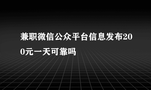 兼职微信公众平台信息发布200元一天可靠吗