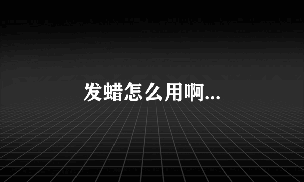 发蜡怎么用啊...