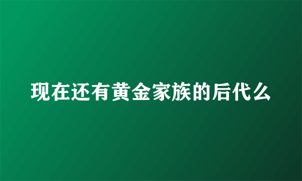 现在还有黄金家族的后代么