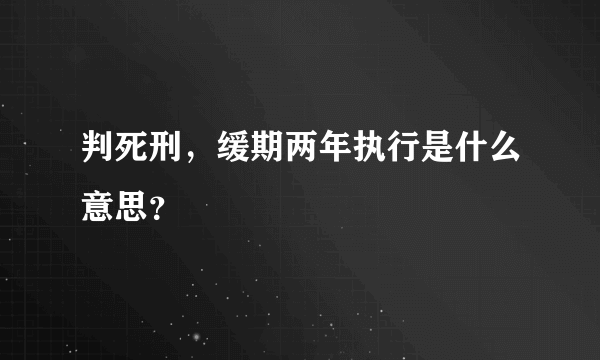 判死刑，缓期两年执行是什么意思？