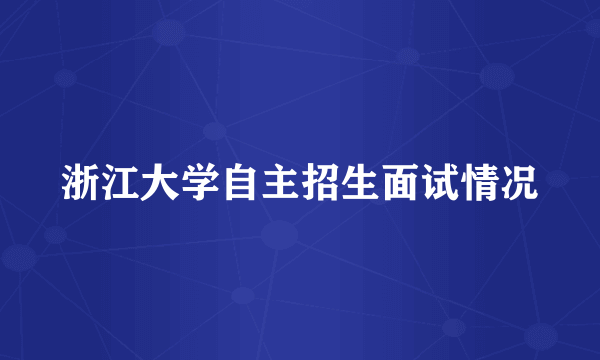 浙江大学自主招生面试情况
