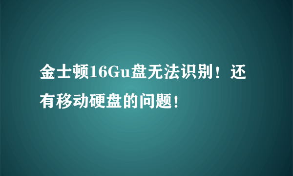金士顿16Gu盘无法识别！还有移动硬盘的问题！