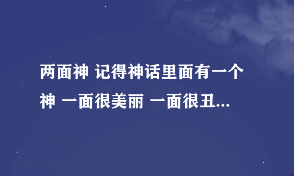 两面神 记得神话里面有一个神 一面很美丽 一面很丑陋 叫什么啊