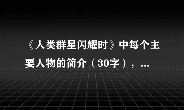 《人类群星闪耀时》中每个主要人物的简介（30字），相关的历史瞬间（5