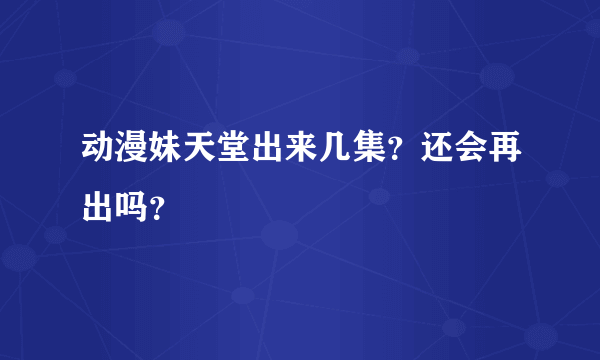 动漫妹天堂出来几集？还会再出吗？