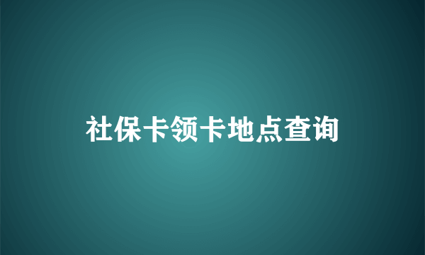社保卡领卡地点查询