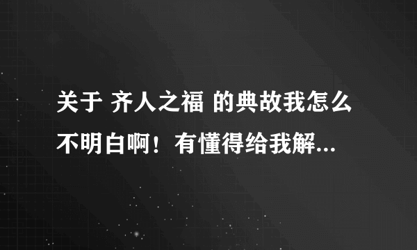 关于 齐人之福 的典故我怎么不明白啊！有懂得给我解释一下。