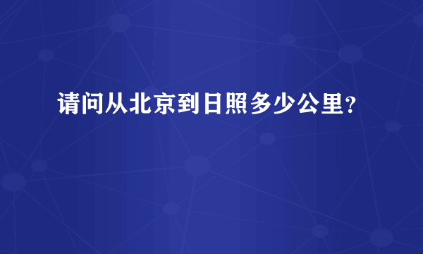 请问从北京到日照多少公里？