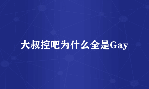 大叔控吧为什么全是Gay