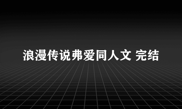 浪漫传说弗爱同人文 完结