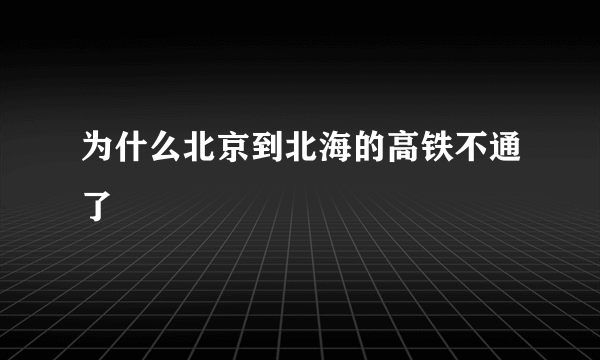 为什么北京到北海的高铁不通了