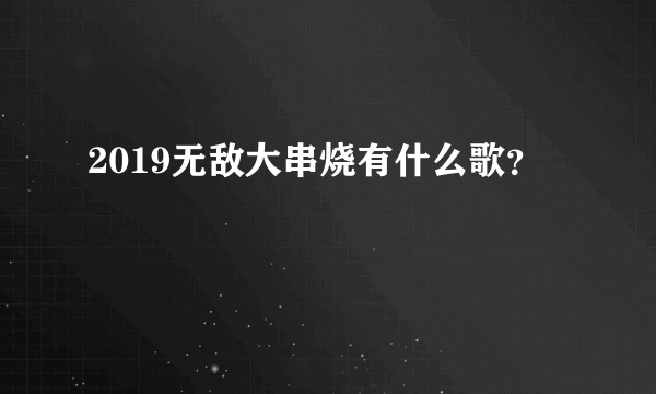 2019无敌大串烧有什么歌？