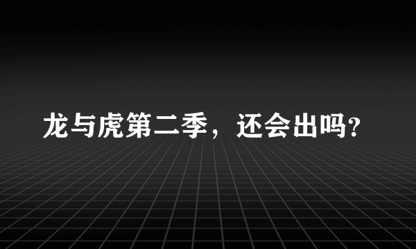 龙与虎第二季，还会出吗？