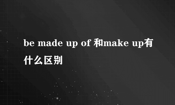 be made up of 和make up有什么区别