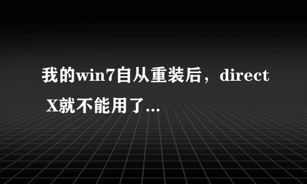 我的win7自从重装后，direct X就不能用了，用诊断工具显示“不可用”三项都是，怎么办啊？？？？！！！！