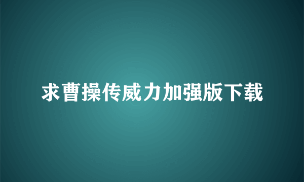 求曹操传威力加强版下载