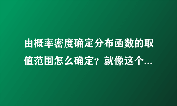由概率密度确定分布函数的取值范围怎么确定？就像这个题，旁边手写的