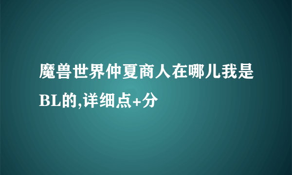 魔兽世界仲夏商人在哪儿我是BL的,详细点+分