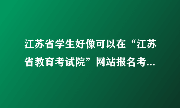 江苏省学生好像可以在“江苏省教育考试院”网站报名考计算机，但是进了官网不知如何操作啊