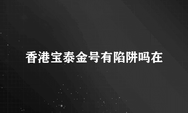 香港宝泰金号有陷阱吗在
