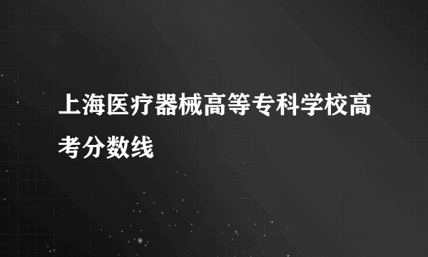 上海医疗器械高等专科学校高考分数线