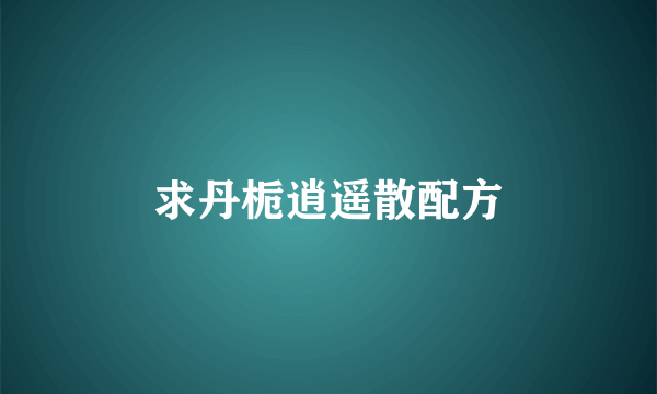 求丹栀逍遥散配方