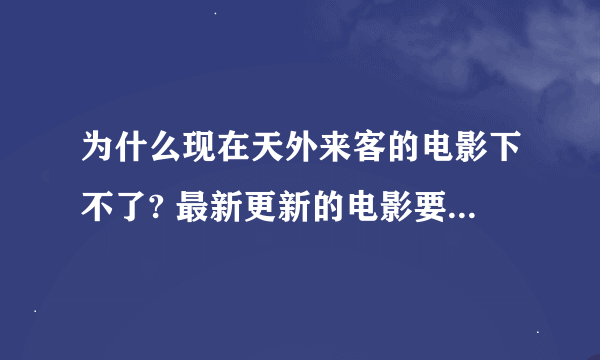 为什么现在天外来客的电影下不了? 最新更新的电影要等几天才可以下，这是为什么啊