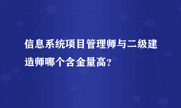 信息系统项目管理师与二级建造师哪个含金量高？