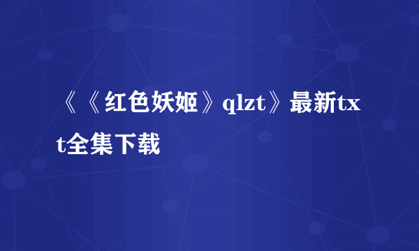 《《红色妖姬》qlzt》最新txt全集下载