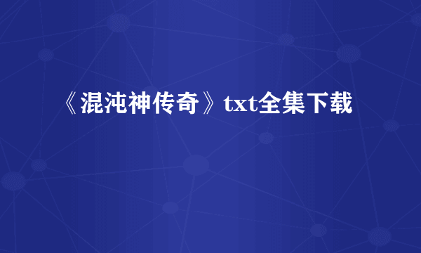 《混沌神传奇》txt全集下载