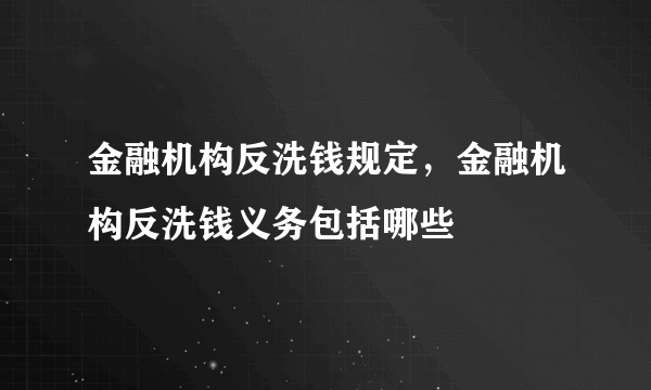 金融机构反洗钱规定，金融机构反洗钱义务包括哪些