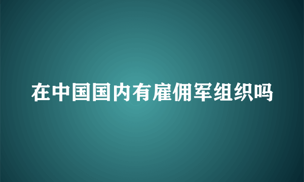 在中国国内有雇佣军组织吗