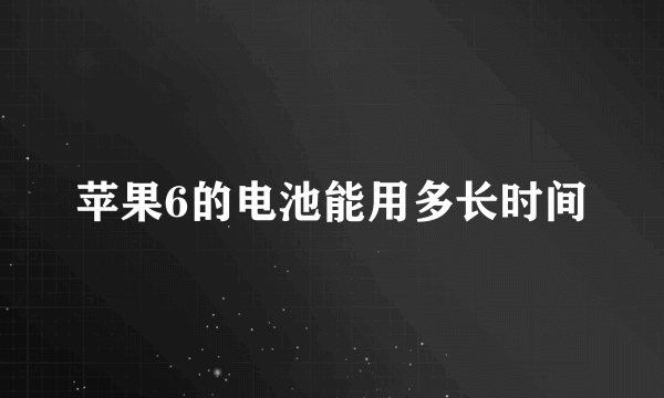 苹果6的电池能用多长时间