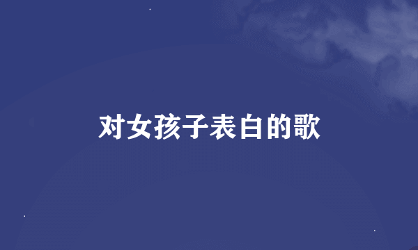 对女孩子表白的歌