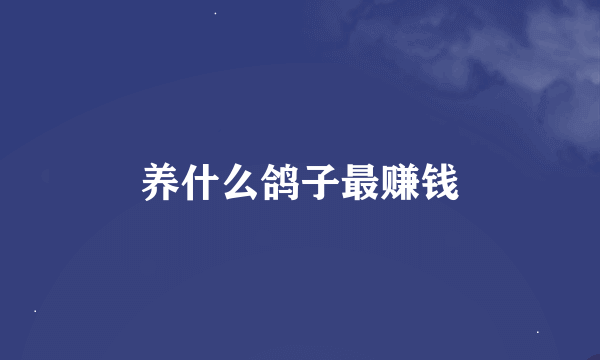 养什么鸽子最赚钱