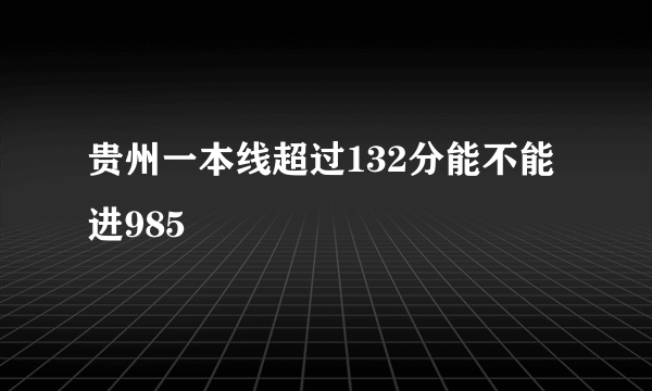 贵州一本线超过132分能不能进985