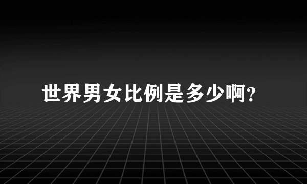 世界男女比例是多少啊？