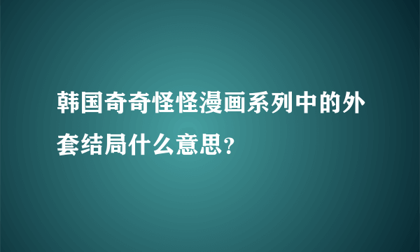 韩国奇奇怪怪漫画系列中的外套结局什么意思？