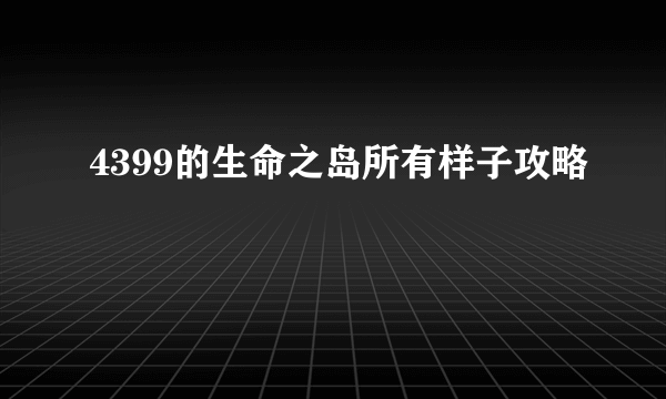 4399的生命之岛所有样子攻略