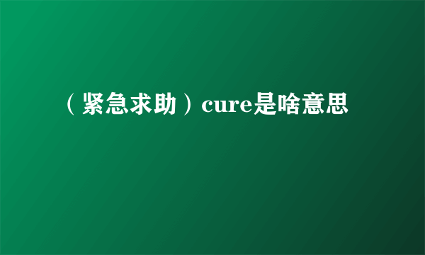 （紧急求助）cure是啥意思