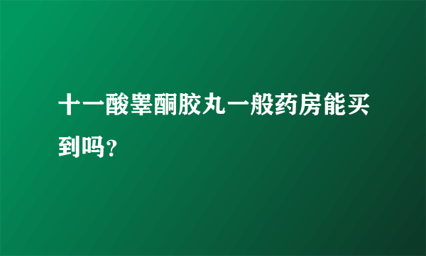 十一酸睾酮胶丸一般药房能买到吗？