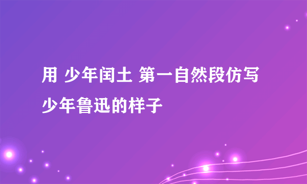 用 少年闰土 第一自然段仿写少年鲁迅的样子