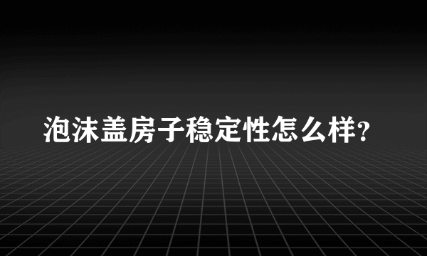 泡沫盖房子稳定性怎么样？