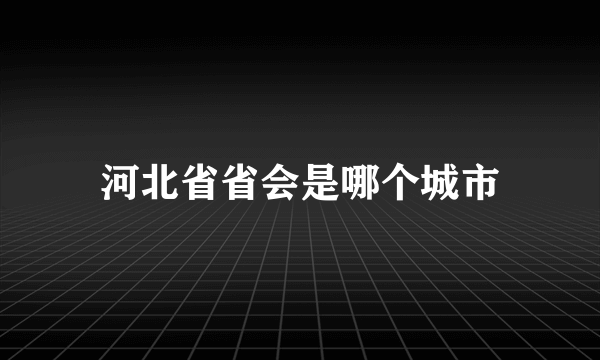 河北省省会是哪个城市