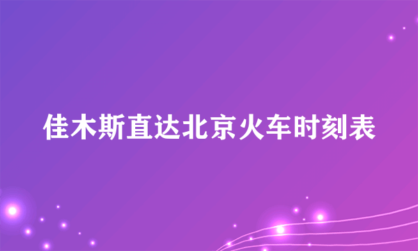 佳木斯直达北京火车时刻表
