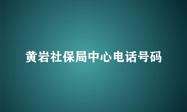 黄岩社保局中心电话号码