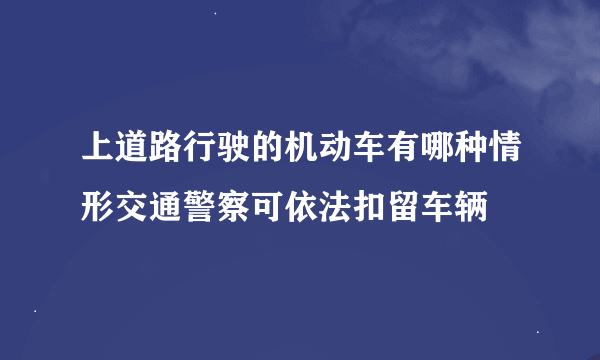 上道路行驶的机动车有哪种情形交通警察可依法扣留车辆