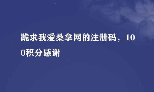 跪求我爱桑拿网的注册码，100积分感谢