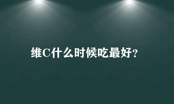 维C什么时候吃最好？